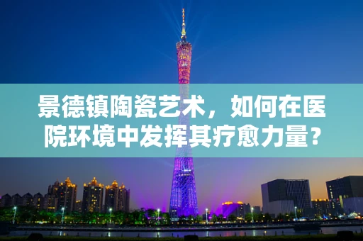 景德镇陶瓷艺术，如何在医院环境中发挥其疗愈力量？