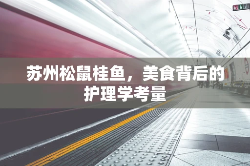 苏州松鼠桂鱼，美食背后的护理学考量