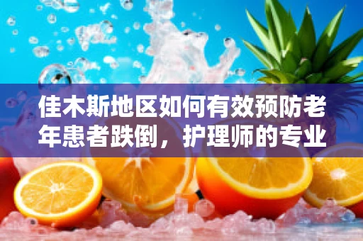 佳木斯地区如何有效预防老年患者跌倒，护理师的专业视角