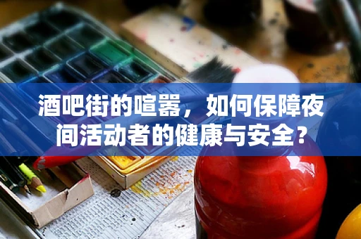 酒吧街的喧嚣，如何保障夜间活动者的健康与安全？