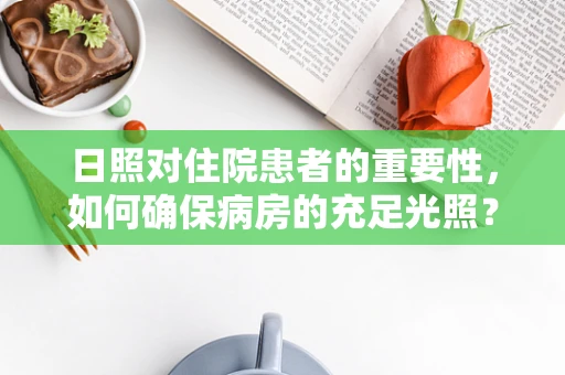 日照对住院患者的重要性，如何确保病房的充足光照？