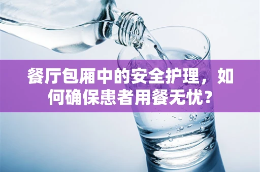 餐厅包厢中的安全护理，如何确保患者用餐无忧？