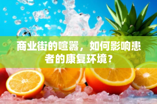 商业街的喧嚣，如何影响患者的康复环境？
