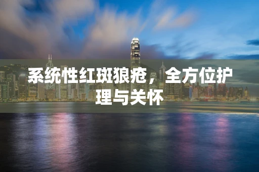 系统性红斑狼疮，全方位护理与关怀