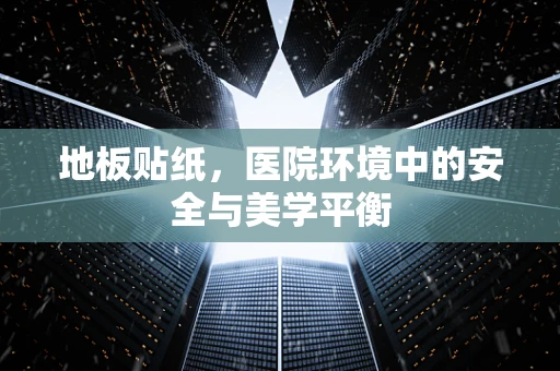 地板贴纸，医院环境中的安全与美学平衡