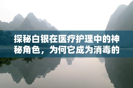 探秘白银在医疗护理中的神秘角色，为何它成为消毒的优选？