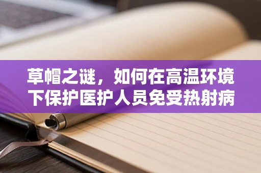 草帽之谜，如何在高温环境下保护医护人员免受热射病风险？