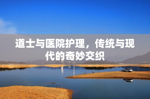 道士与医院护理，传统与现代的奇妙交织