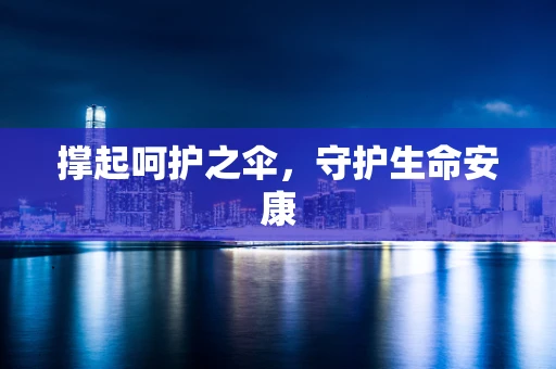 撑起呵护之伞，守护生命安康