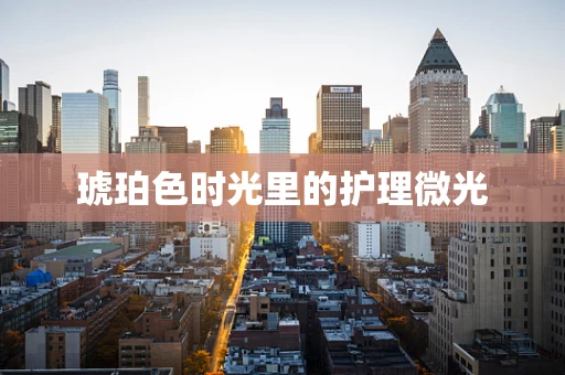 琥珀色时光里的护理微光