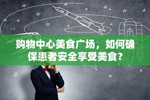 购物中心美食广场，如何确保患者安全享受美食？