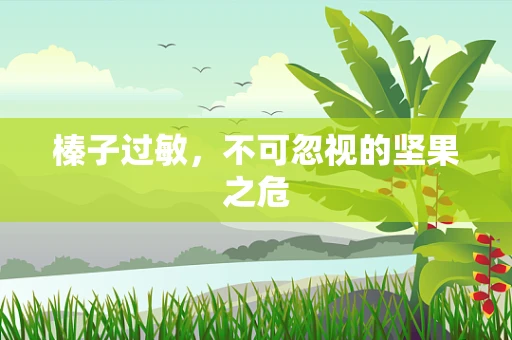 榛子过敏，不可忽视的坚果之危