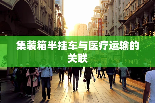 集装箱半挂车与医疗运输的关联