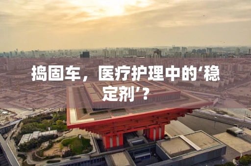 捣固车，医疗护理中的‘稳定剂’？