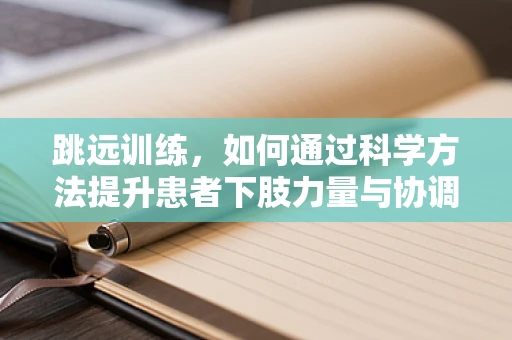 跳远训练，如何通过科学方法提升患者下肢力量与协调性？