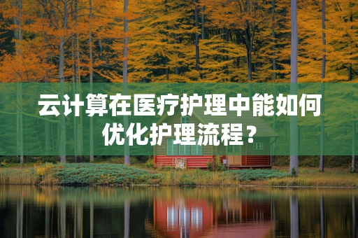 云计算在医疗护理中能如何优化护理流程？