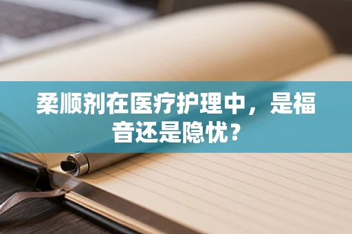 柔顺剂在医疗护理中，是福音还是隐忧？