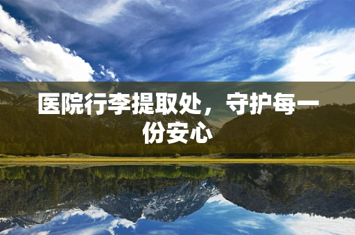 医院行李提取处，守护每一份安心