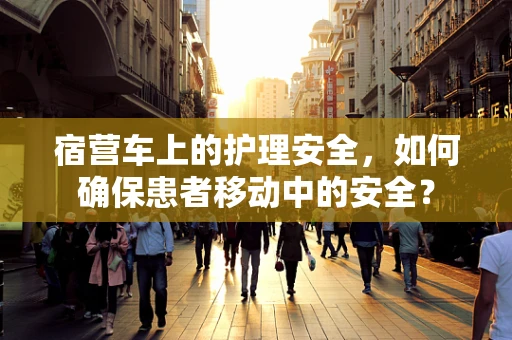 宿营车上的护理安全，如何确保患者移动中的安全？