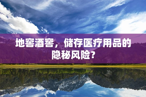 地窖酒窖，储存医疗用品的隐秘风险？