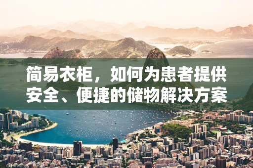 简易衣柜，如何为患者提供安全、便捷的储物解决方案？