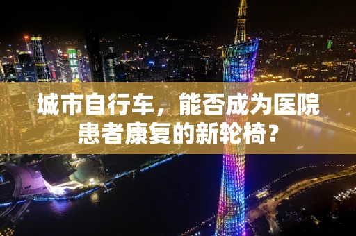 城市自行车，能否成为医院患者康复的新轮椅？