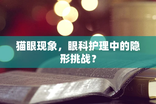 猫眼现象，眼科护理中的隐形挑战？