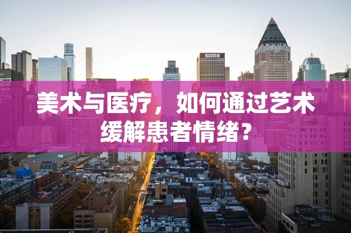 美术与医疗，如何通过艺术缓解患者情绪？