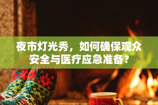夜市灯光秀，如何确保观众安全与医疗应急准备？