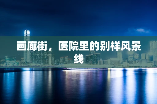 画廊街，医院里的别样风景线