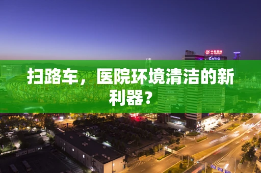 扫路车，医院环境清洁的新利器？