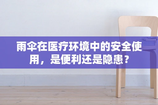 雨伞在医疗环境中的安全使用，是便利还是隐患？