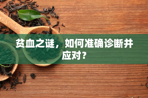 贫血之谜，如何准确诊断并应对？