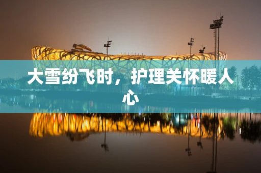 大雪纷飞时，护理关怀暖人心