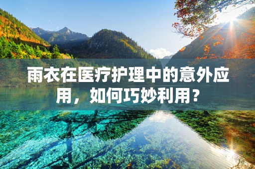 雨衣在医疗护理中的意外应用，如何巧妙利用？