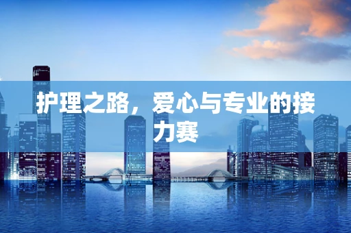 护理之路，爱心与专业的接力赛