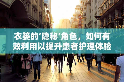 衣篓的‘隐秘’角色，如何有效利用以提升患者护理体验？