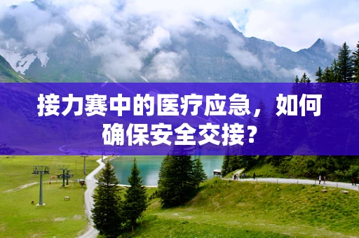 接力赛中的医疗应急，如何确保安全交接？