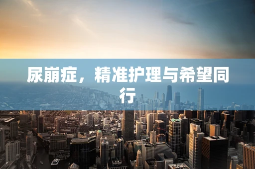尿崩症，精准护理与希望同行