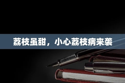 荔枝虽甜，小心荔枝病来袭