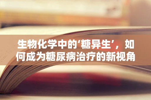 生物化学中的‘糖异生’，如何成为糖尿病治疗的新视角？