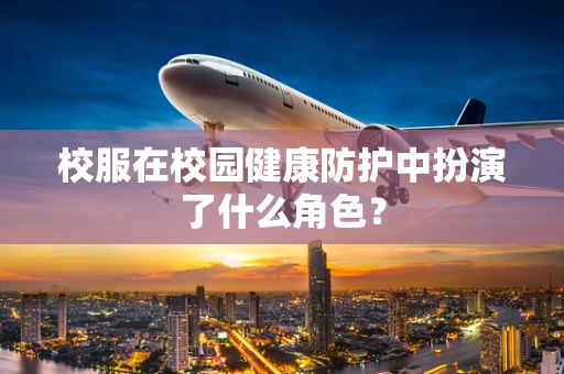 校服在校园健康防护中扮演了什么角色？