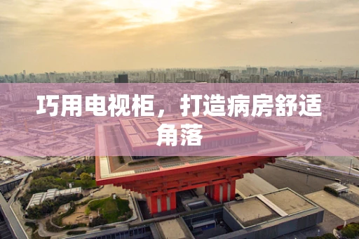 巧用电视柜，打造病房舒适角落