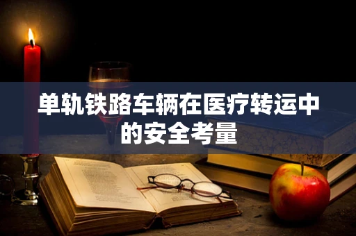 单轨铁路车辆在医疗转运中的安全考量