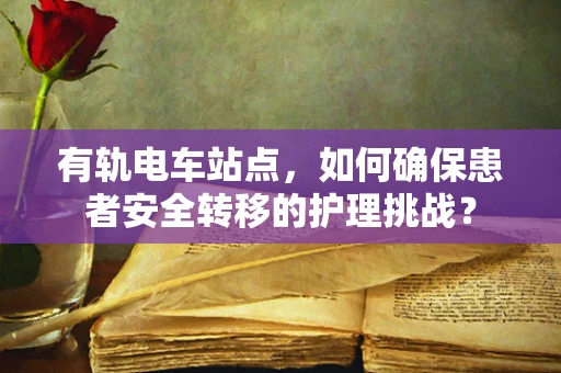 有轨电车站点，如何确保患者安全转移的护理挑战？