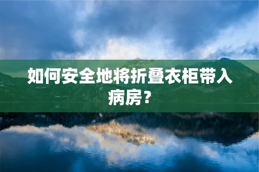 如何安全地将折叠衣柜带入病房？