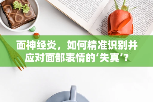 面神经炎，如何精准识别并应对面部表情的‘失真’？