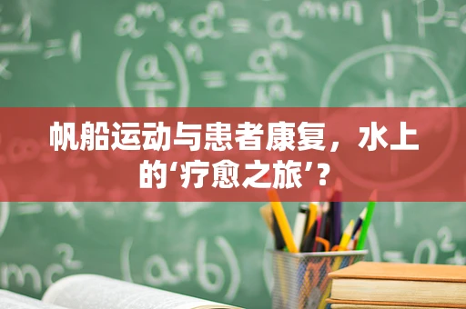 帆船运动与患者康复，水上的‘疗愈之旅’？