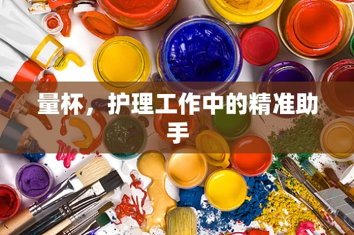 量杯，护理工作中的精准助手