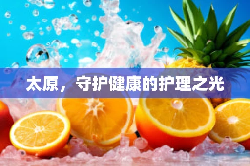太原，守护健康的护理之光